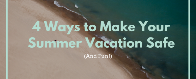 4 Ways to Make Your Summer Vacation Safe