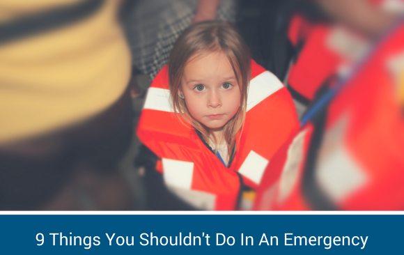 BLOG - 9 Things You Shouldn't Do In An Emergency 9 Things You Shouldn't Do In An Emergency