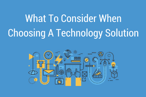 What To Consider When Choosing A Technology Solution