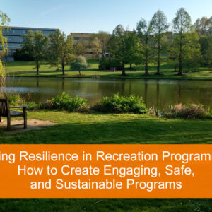 Building Resilience in Recreation Programming: How to Create Engaging, Safe, and Sustainable Programs